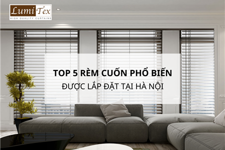 Top 5 Mẫu Rèm Cuốn Phổ Biến Thường Được Lắp Đặt Tại Hà Nội