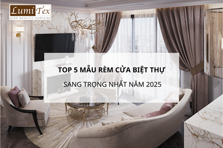 Top 5 Mẫu Rèm Cửa Sang Trọng Nhất Cho Biệt Thự Năm 2025