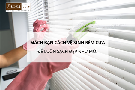 Mách Bạn Cách Vệ Sinh Rèm Cửa Đúng Cách Để Luôn Sạch Đẹp Như Mới