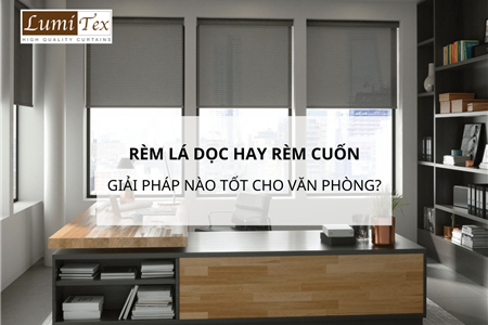 Rèm Lá Dọc Hay Rèm Cuốn – Giải Pháp Nào Tốt Hơn Cho Văn Phòng?