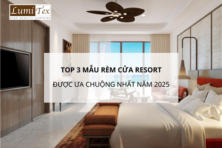 Top 3 Mẫu Rèm Cửa Được Ưa Chuộng Trong Các Khu Nghỉ Dưỡng Cao Cấp