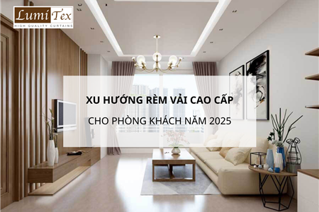 Xu Hướng Rèm Vải Cao Cấp Cho Phòng Khách Năm 2025 - Sang Trọng Từng Lớp Vải