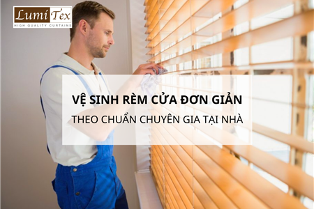 Cách Vệ Sinh Rèm Cửa Đơn Giản Theo Chuẩn Chuyên Gia Tại Nhà