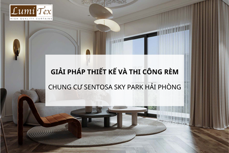 Giải pháp thiết kế và thi công rèm chung cư Sentosa Sky Park Hải Phòng chuẩn cao cấp 2026