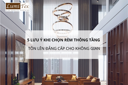 5 Lưu Ý Quan Trọng Khi Chọn Rèm Thông Tầng Sang Trọng Cho Không Gian