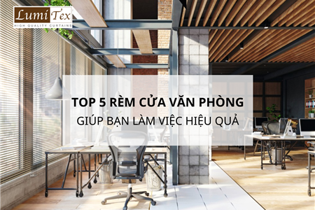 Top 5 Rèm Cửa Phù Hợp Cho Không Gian Làm Việc Tại Văn Phòng Công Ty