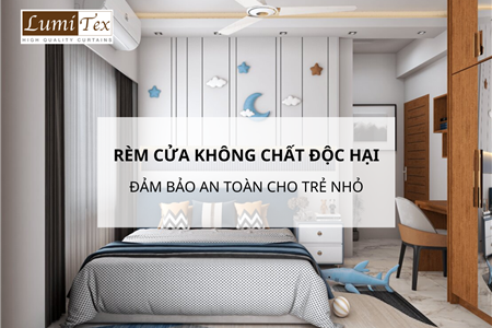 Rèm Cửa Không Chứa Hóa Chất Độc Hại Đảm Bảo An Toàn Cho Trẻ Nhỏ
